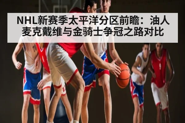 NHL新赛季太平洋分区前瞻：油人麦克戴维与金骑士争冠之路对比